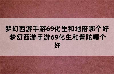 梦幻西游手游69化生和地府哪个好 梦幻西游手游69化生和普陀哪个好